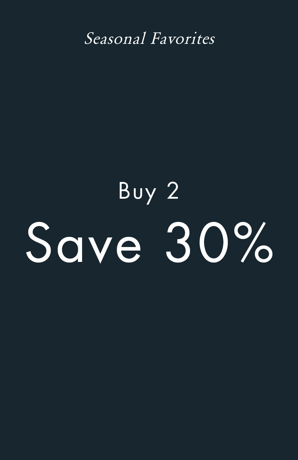 Seasonal Favorites Buy 2, Save 30%